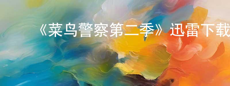 陈余军的动漫综艺大全,《菜鸟警察第二季》迅雷下载/在线观看-犯罪历史-美剧天堂